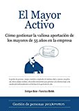 El mayor activo: cómo gestionar la valiosa aportación de los mayores de 55 años en la empresa (spanish edition)