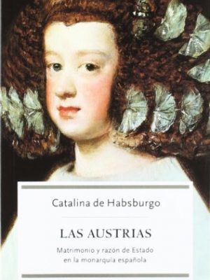 Las austrias : matrimonio y razón de estado en la monarquía española