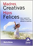 Madres creativas hijos felices: ideas, sugerencias, cuentos y relatos para estimular la creatividad (spanish edition)