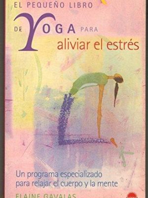 El pequeno libro de yoga para aliviar el estres: un programa especializado para relajar el cuerpo y la mente