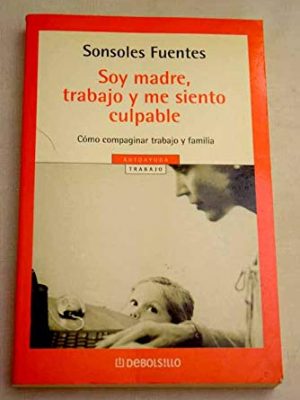 9788497594974_soy-madre-trabajo-y-me-siento-culpable-i-am-a-mother-i-work-and-i-feel-guilty-spanish-edition_front-3.jpg Soy madre, trabajo y me siento culpable / i am a mother, i work and i feel guilty (spanish edition)