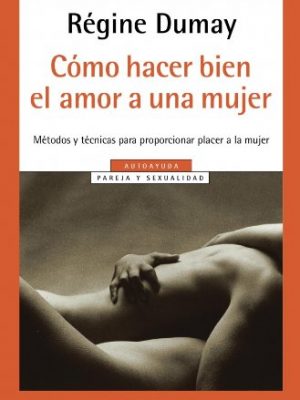 Como hacer bien el amor a una mujer / how to make love to a woman (spanish edition)