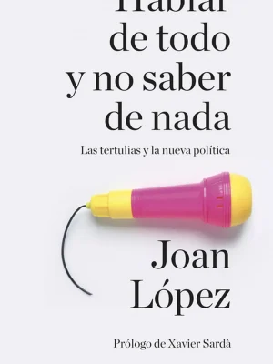 9788499926858_hablar-de-todo-y-no-saber-de-nada-las-tertulias-y-la-nueva-politica_front-1.webp Hablar de todo y no saber de nada. las tertulias y la nueva política