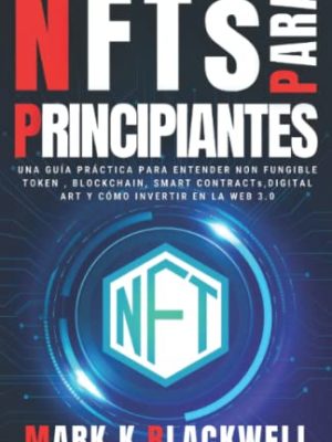 Nfts para principiantes: una guía práctica para entender non fungible token , blockchain , smart contracts , digital art , virtual land y cómo invertir en la web 3.0 (spanish edition)