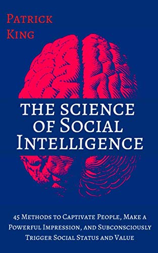 The science of social intelligence: 45 methods to captivate people, make a powerful impression, and subconsciously trigger social status and value [second edition] (the psychology of social dynamics)